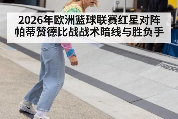 2026年欧洲篮球联赛红星对阵帕蒂赞德比战战术暗线与胜负手